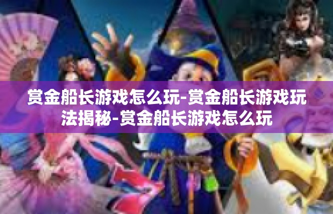 赏金船长游戏怎么玩-赏金船长游戏玩法揭秘-赏金船长游戏怎么玩