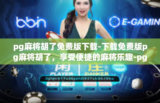 pg麻将胡了免费版下载-下载免费版pg麻将胡了，享受便捷的麻将乐趣-pg麻将胡了免费版下载