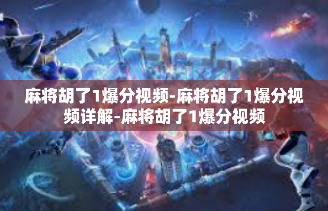 麻将胡了1爆分视频-麻将胡了1爆分视频详解-麻将胡了1爆分视频