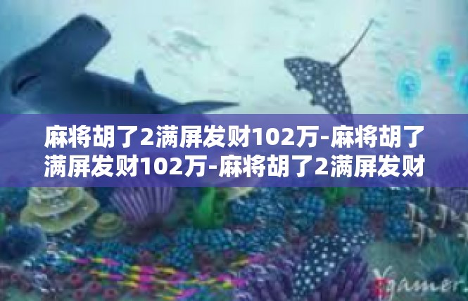 麻将胡了2满屏发财102万-麻将胡了满屏发财102万-麻将胡了2满屏发财102万
