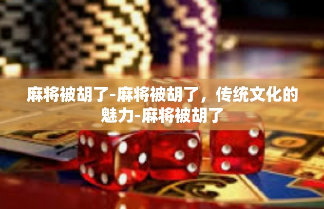 麻将被胡了-麻将被胡了，传统文化的魅力-麻将被胡了