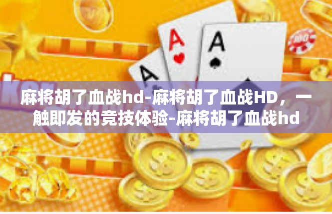 麻将胡了血战hd-麻将胡了血战HD，一触即发的竞技体验-麻将胡了血战hd