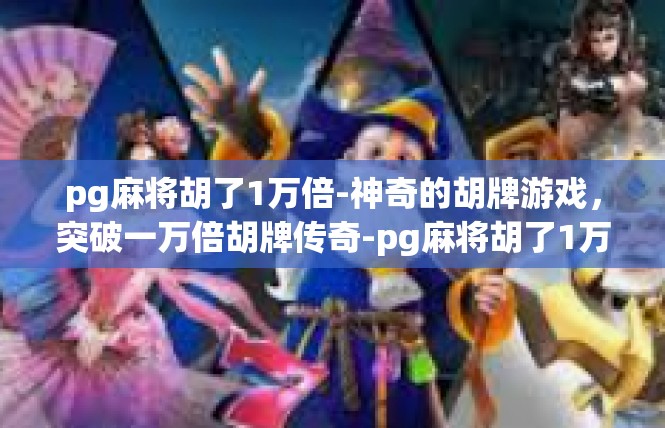 pg麻将胡了1万倍-神奇的胡牌游戏，突破一万倍胡牌传奇-pg麻将胡了1万倍