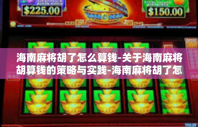 海南麻将胡了怎么算钱-关于海南麻将胡算钱的策略与实践-海南麻将胡了怎么算钱