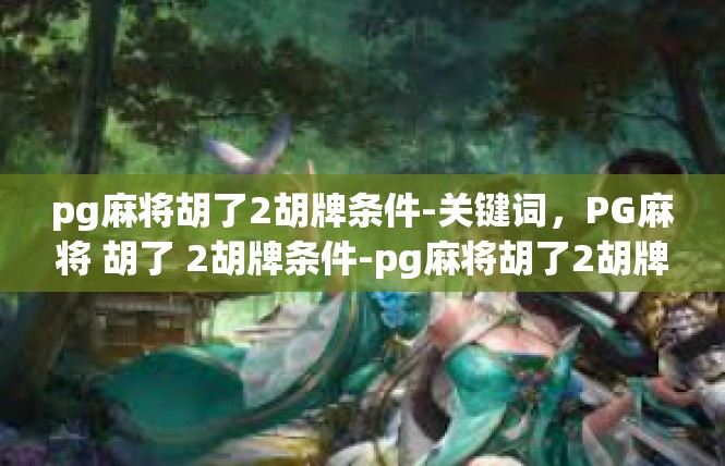 pg麻将胡了2胡牌条件-关键词，PG麻将 胡了 2胡牌条件-pg麻将胡了2胡牌条件