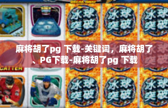 麻将胡了pg 下载-关键词，麻将胡了、PG下载-麻将胡了pg 下载