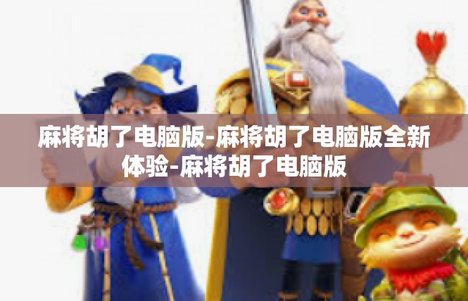 麻将胡了电脑版-麻将胡了电脑版全新体验-麻将胡了电脑版