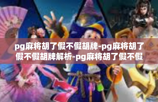 pg麻将胡了假不假胡牌-pg麻将胡了假不假胡牌解析-pg麻将胡了假不假胡牌
