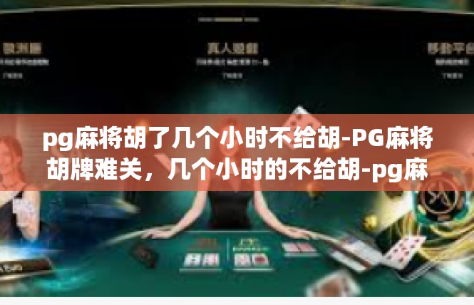 pg麻将胡了几个小时不给胡-PG麻将胡牌难关，几个小时的不给胡-pg麻将胡了几个小时不给胡