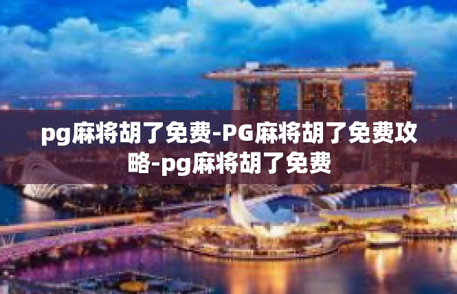 pg麻将胡了免费-PG麻将胡了免费攻略-pg麻将胡了免费