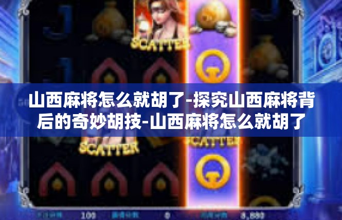 山西麻将怎么就胡了-探究山西麻将背后的奇妙胡技-山西麻将怎么就胡了