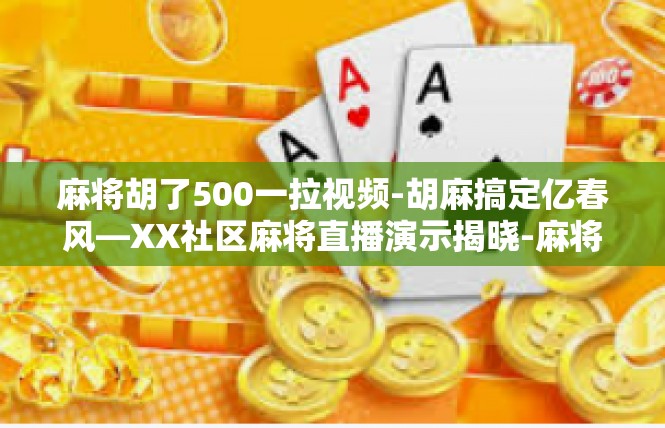 麻将胡了500一拉视频-胡麻搞定亿春风—XX社区麻将直播演示揭晓-麻将胡了500一拉视频
