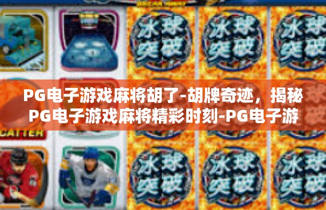 PG电子游戏麻将胡了-胡牌奇迹，揭秘PG电子游戏麻将精彩时刻-PG电子游戏麻将胡了
