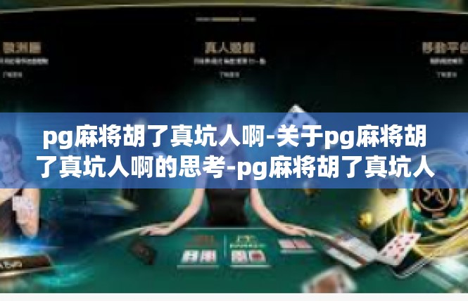 pg麻将胡了真坑人啊-关于pg麻将胡了真坑人啊的思考-pg麻将胡了真坑人啊