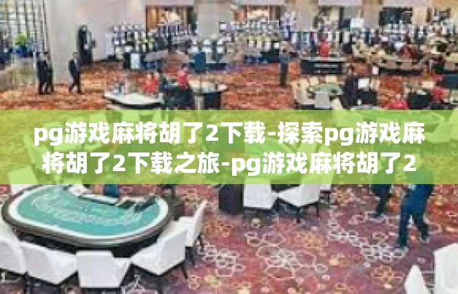 pg游戏麻将胡了2下载-探索pg游戏麻将胡了2下载之旅-pg游戏麻将胡了2下载