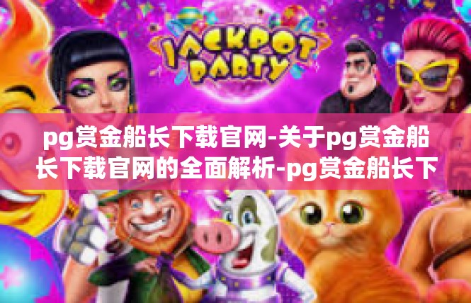 pg赏金船长下载官网-关于pg赏金船长下载官网的全面解析-pg赏金船长下载官网