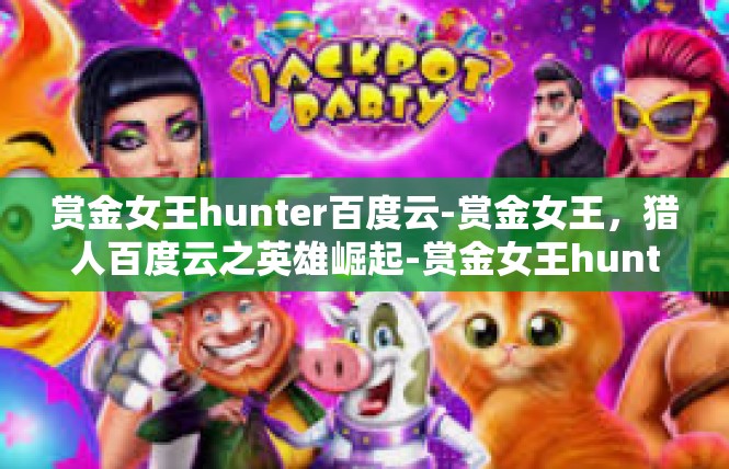 赏金女王hunter百度云-赏金女王，猎人百度云之英雄崛起-赏金女王hunter百度云