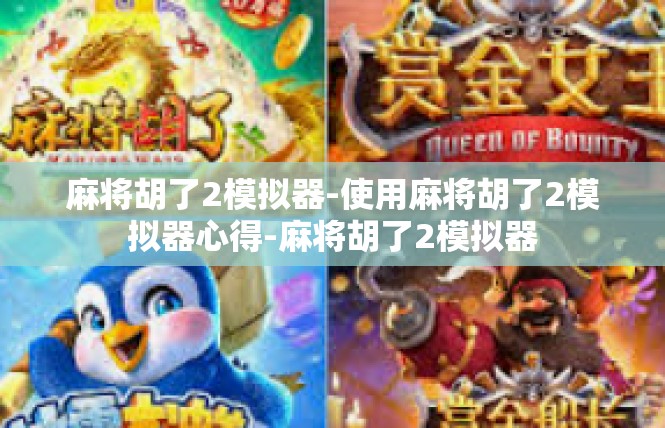 麻将胡了2模拟器-使用麻将胡了2模拟器心得-麻将胡了2模拟器