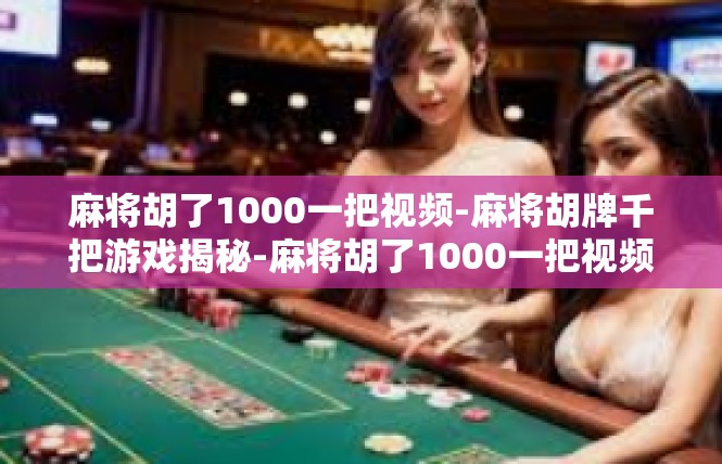 麻将胡了1000一把视频-麻将胡牌千把游戏揭秘-麻将胡了1000一把视频