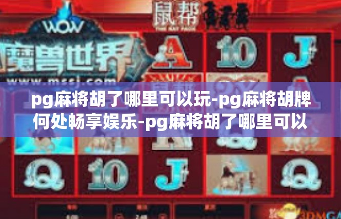 pg麻将胡了哪里可以玩-pg麻将胡牌何处畅享娱乐-pg麻将胡了哪里可以玩