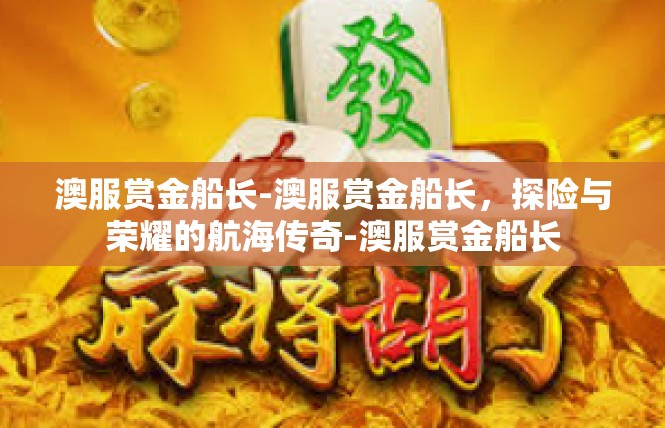 澳服赏金船长-澳服赏金船长，探险与荣耀的航海传奇-澳服赏金船长