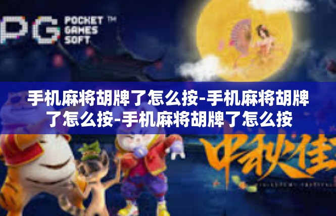 手机麻将胡牌了怎么按-手机麻将胡牌了怎么按-手机麻将胡牌了怎么按
