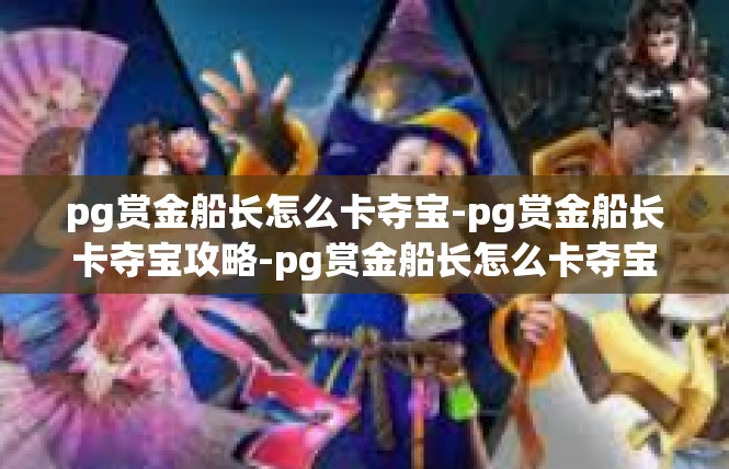 pg赏金船长怎么卡夺宝-pg赏金船长卡夺宝攻略-pg赏金船长怎么卡夺宝