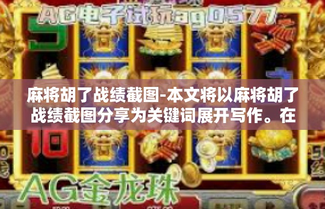 麻将胡了战绩截图-本文将以麻将胡了战绩截图分享为关键词展开写作。在这个过程中，我会揭示每次摩比的强大场面。请大家用瞩目的心态阅览内容！麻将胡了战绩截图