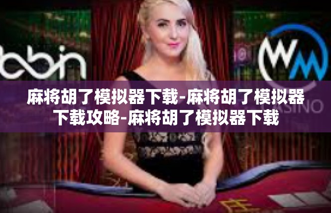 麻将胡了模拟器下载-麻将胡了模拟器下载攻略-麻将胡了模拟器下载