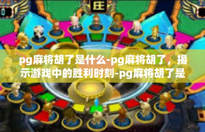 pg麻将胡了是什么-pg麻将胡了，揭示游戏中的胜利时刻-pg麻将胡了是什么