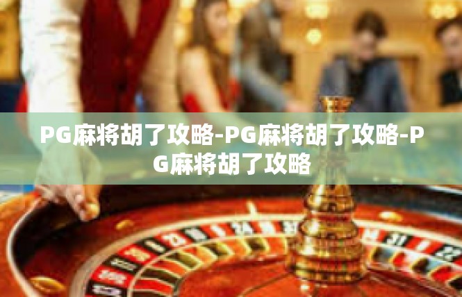 PG麻将胡了攻略-PG麻将胡了攻略-PG麻将胡了攻略