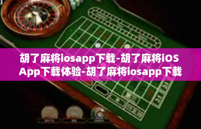 胡了麻将iosapp下载-胡了麻将iOS App下载体验-胡了麻将iosapp下载