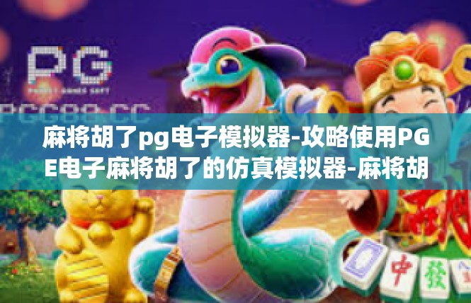 麻将胡了pg电子模拟器-攻略使用PGE电子麻将胡了的仿真模拟器-麻将胡了pg电子模拟器