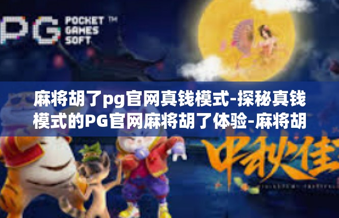 麻将胡了pg官网真钱模式-探秘真钱模式的PG官网麻将胡了体验-麻将胡了pg官网真钱模式
