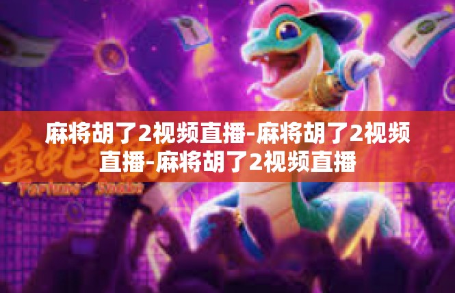 麻将胡了2视频直播-麻将胡了2视频直播-麻将胡了2视频直播