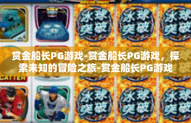赏金船长PG游戏-赏金船长PG游戏，探索未知的冒险之旅-赏金船长PG游戏