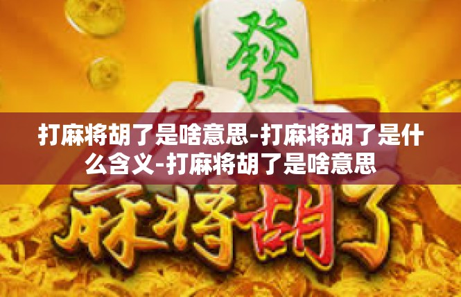 打麻将胡了是啥意思-打麻将胡了是什么含义-打麻将胡了是啥意思