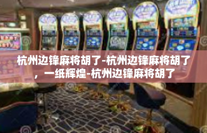 杭州边锋麻将胡了-杭州边锋麻将胡了，一纸辉煌-杭州边锋麻将胡了