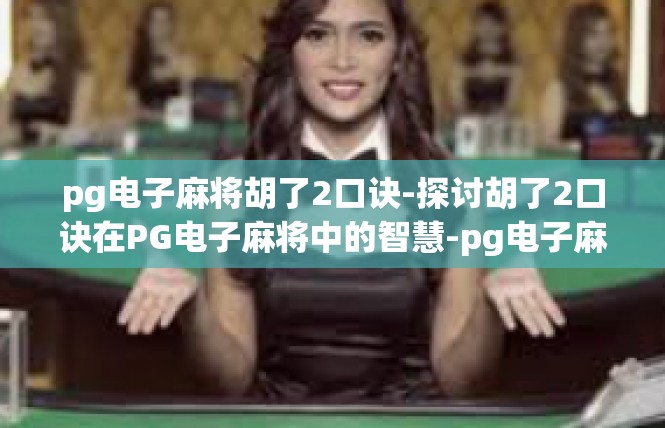 pg电子麻将胡了2口诀-探讨胡了2口诀在PG电子麻将中的智慧-pg电子麻将胡了2口诀