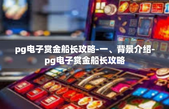 pg电子赏金船长攻略-一、背景介绍-pg电子赏金船长攻略
