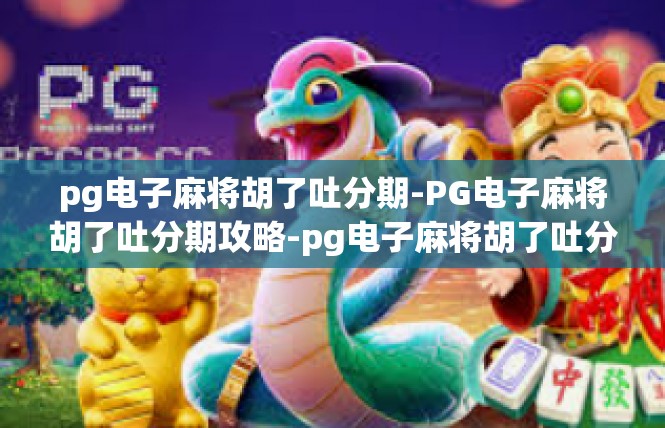 pg电子麻将胡了吐分期-PG电子麻将胡了吐分期攻略-pg电子麻将胡了吐分期