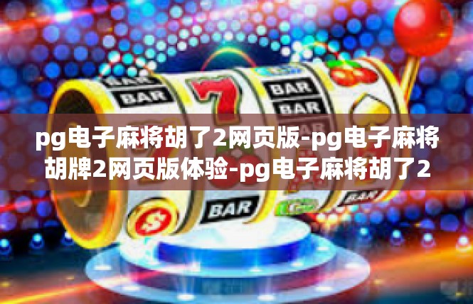 pg电子麻将胡了2网页版-pg电子麻将胡牌2网页版体验-pg电子麻将胡了2网页版