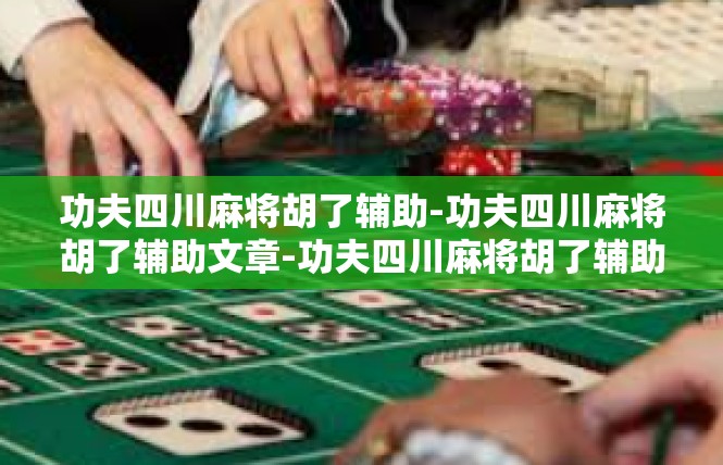 功夫四川麻将胡了辅助-功夫四川麻将胡了辅助文章-功夫四川麻将胡了辅助