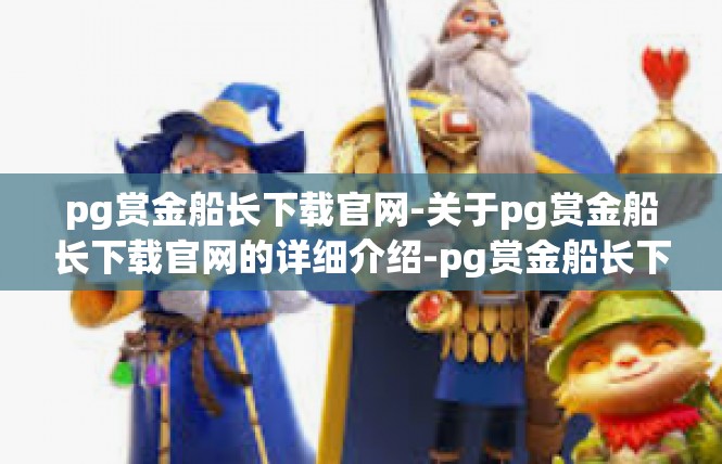 pg赏金船长下载官网-关于pg赏金船长下载官网的详细介绍-pg赏金船长下载官网
