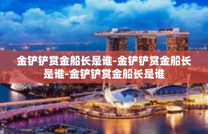 金铲铲赏金船长是谁-金铲铲赏金船长是谁-金铲铲赏金船长是谁