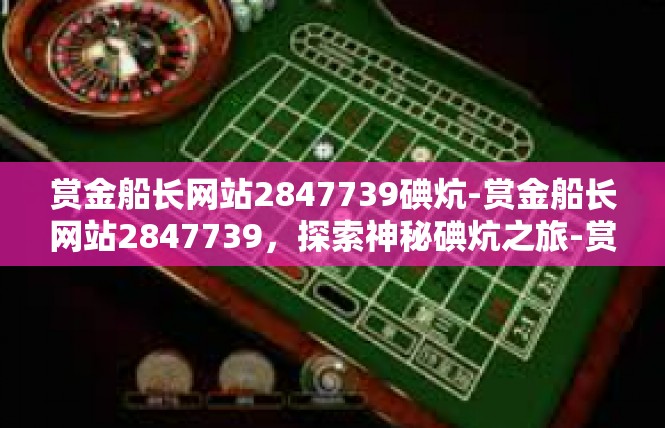 赏金船长网站2847739碘炕-赏金船长网站2847739，探索神秘碘炕之旅-赏金船长网站2847739碘炕