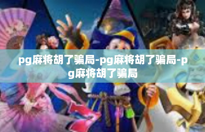 pg麻将胡了骗局-pg麻将胡了骗局-pg麻将胡了骗局
