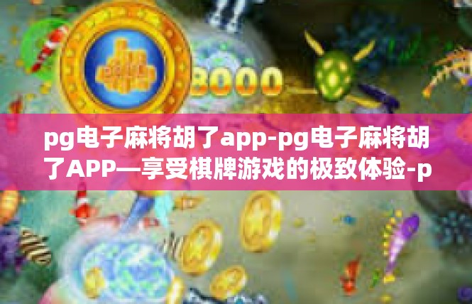 pg电子麻将胡了app-pg电子麻将胡了APP—享受棋牌游戏的极致体验-pg电子麻将胡了app