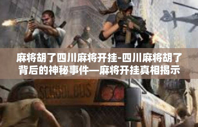 麻将胡了四川麻将开挂-四川麻将胡了背后的神秘事件—麻将开挂真相揭示-麻将胡了四川麻将开挂