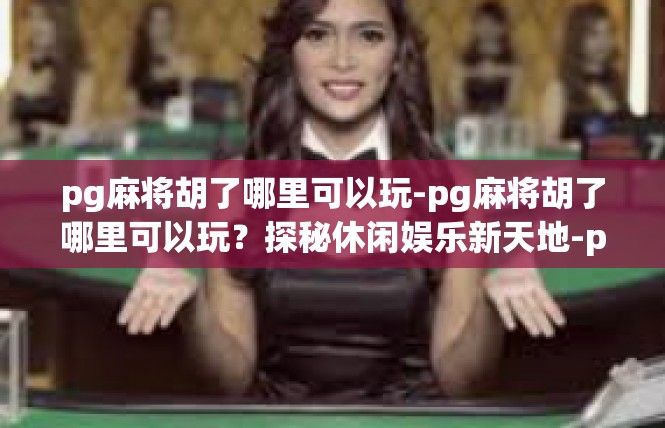 pg麻将胡了哪里可以玩-pg麻将胡了哪里可以玩？探秘休闲娱乐新天地-pg麻将胡了哪里可以玩